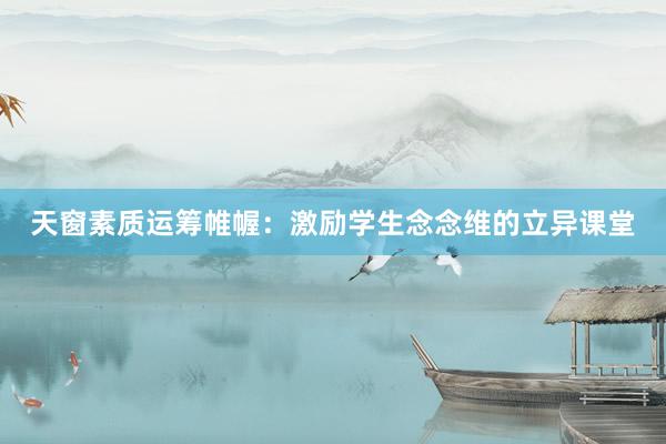 天窗素质运筹帷幄：激励学生念念维的立异课堂