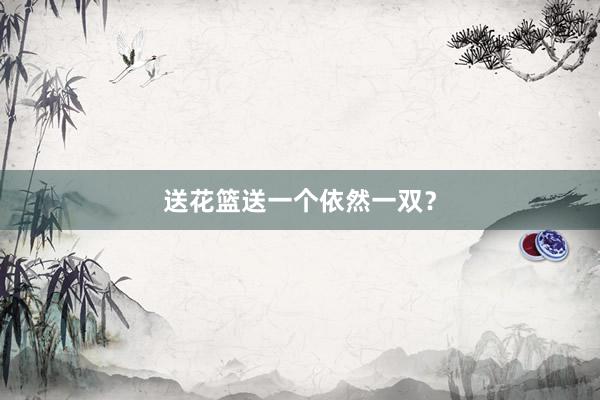 送花篮送一个依然一双？