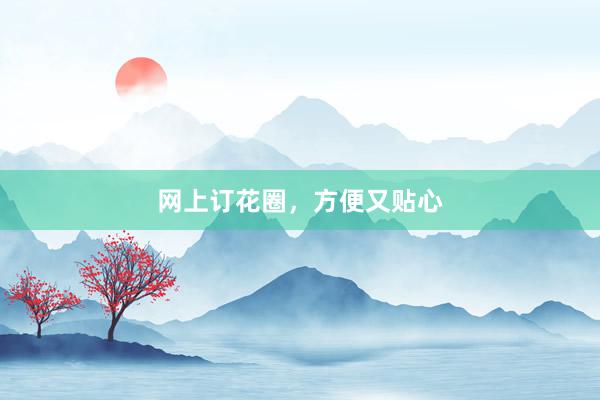 网上订花圈，方便又贴心