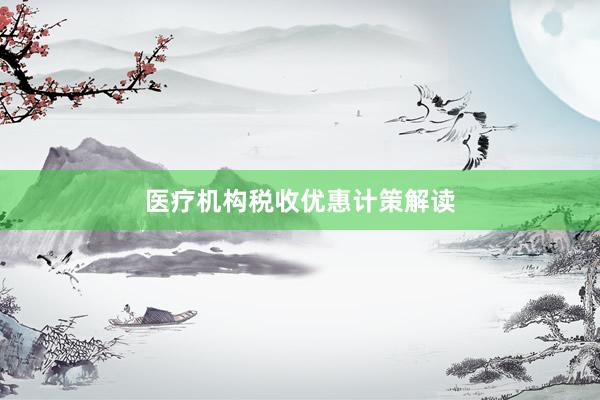 医疗机构税收优惠计策解读