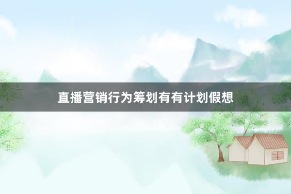 直播营销行为筹划有有计划假想