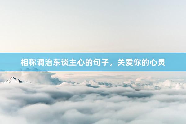 相称调治东谈主心的句子，关爱你的心灵